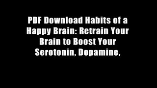 PDF Download Habits of a Happy Brain: Retrain Your Brain to Boost Your Serotonin, Dopamine,