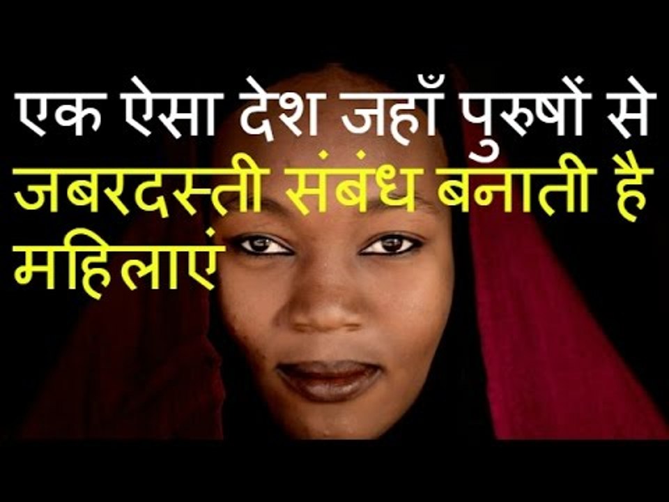 एक ऐसा देश जहाँ पुरुषों से जबरदस्ती संबंध बनाती है महिलाएं -- दुनिया के कुछ अजीबो गरीब रहस्य
