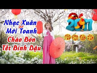 Nhạc Xuân 2017 - Nhạc Tết 2017 - Liên Khúc Nhạc Xuân Remix Chào Xuân Đinh Dậu #1