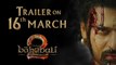 Baahubali 2 - The Conclusion | Trailer Releasing on 16 March 2017