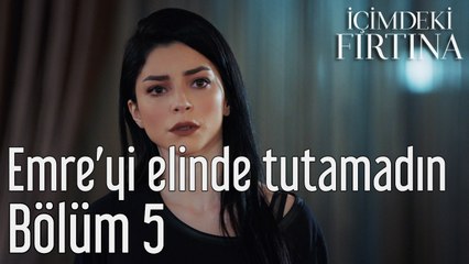 İçimdeki Fırtına 5. Bölüm Emre'yi Elinde Tutamadın