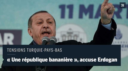 "Les Pays-Bas sont une république bananière", accuse Erdogan