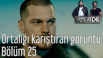 İçerde 25. Bölüm Ortalığı Karıştıran Görüntü