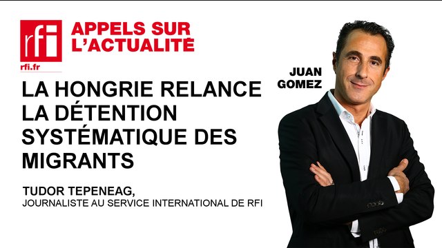 La Hongrie relance la détention systématique des migrants