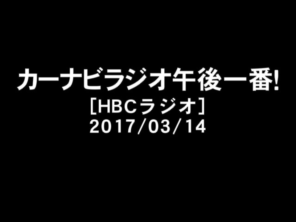 [2017-03-14]KAN - カーナビラジオ午後一番！出演部分[HBCラジオ]