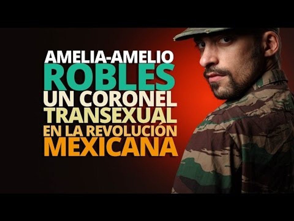 Amelia/Amelio Robles, Coronel transexual en la revolución Mexicana