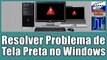 Como Resolver Problema de Tela Preta no Windows (Método Funcional)