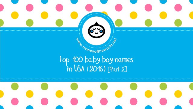 Top 100 baby boy names in US 2016 Part 2 - the best baby names - namesoftheworld.net