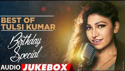 Best of Tulsi Kumar Full Audio Song || Birthday Special || Audio Jukebox || Latest Bollywood Hit Songs 2017
