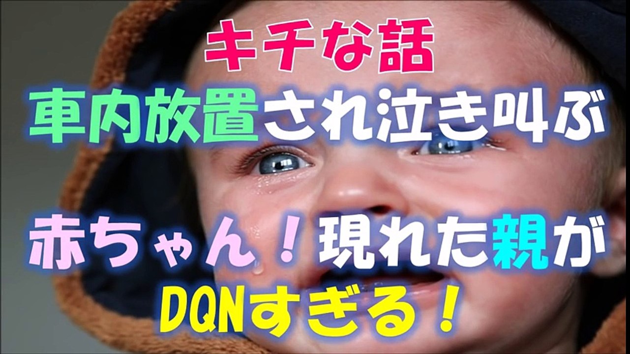 キチな話 車内放置され泣き叫ぶ赤ちゃん 現れた親がdqnすぎる Video Dailymotion