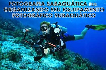FOTOGRAFIA SABAQUÁTICA #03: ORGANIZANDO SEU EQUIPAMENTO FOTOGRÁFICO SUBAQUÁTICO