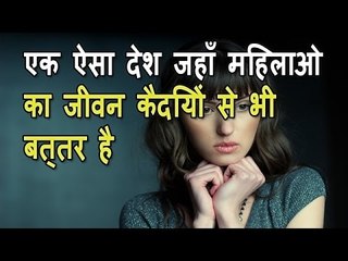 एक ऐसा देश जहाँ महिलाओ का जीवन कैदियों से भी बत्तर है -- दुनिया के कुछ अजीब रहस्य-mysterious country