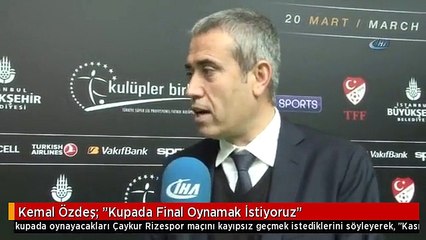 Kemal Özdeş: "Kupada Final Oynamak İstiyoruz"