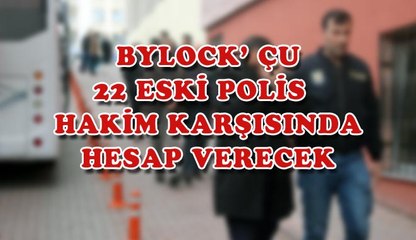 BYLOCK´ ÇU 22 ESKİ POLİS, HAKİM KARŞISINDA HESAP VERECEK