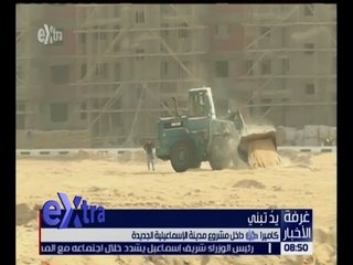 غرفة الأخبار | كاميرا اكسترا داخل مشروع مدينة الإسماعيلية الجديدة