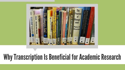 Why Transcription is Beneficial to Academic Research