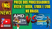 Processadores AMD Ryzen 7 1800x 1700x e 1700 preços no brasil e queda de preços da Intel