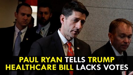 Paul Ryan tells Trump healthcare bill lacks votes