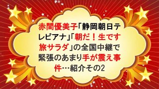 赤間優美子「静岡朝日テレビアナ」「朝だ！生です旅サラダ」の全国中継で緊張のあまり手が震え事件…紹介その2