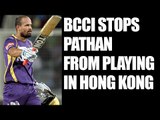 BCCI stops Yusuf Pathan for Playing In Hong Kong's T20 Blitz | Oneindi News