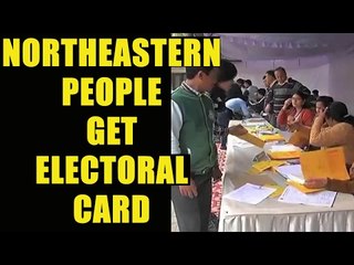 Northeastern people in Delhi get electoral card: Watch video | Oneindia News
