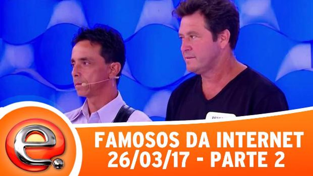 Famosos da Internet - 26.03.17 - Parte 2