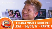 Eliana Visita Roberto Leal - 26.03.17 - Parte 1