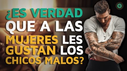 ¿Es verdad que a las mujeres gustan los CHICOS MALOS?