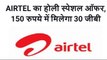AIRTEL का होली स्पेशल ऑफर 150 रुपये में मिलेगा 30 GB डाटा