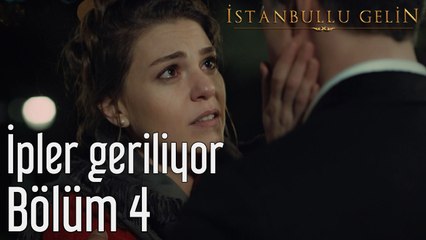 İstanbullu Gelin 4. Bölüm İpler Geriliyor