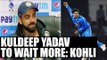 Virat Kohli hints, Kuldeep Yadav has to wait for a permanent berth in team India | Oneindia News