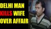 Delhi man kills wife over alleged affair, shoots mother-in-law | Oneindia News
