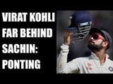 Virat Kohli is far behind Sachin Tendulkar, says Ricky Ponting | Oneindia News