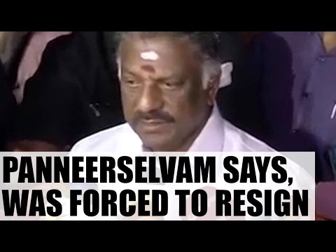 O Panneerselvam says, was forced to tender resignation from the post of Tamil Nadu CM