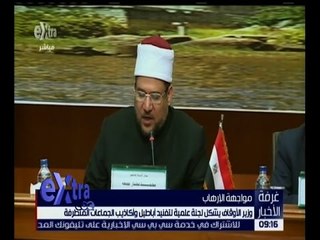 غرفة الأخبار | وزير الأوقاف يشكل لجنة علمية لتفنيد أباطيل واكاذيب الجماعات المتطرفة