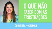 O que nao fazer com as frustrações | Conversa com Crianca