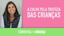 A culpa pela tristeza das crianças | Conversa com Criança