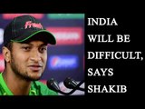 India vs Bangladesh: Shakib Al Hasan says, India will be difficult for us | Oneindia News
