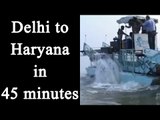 Delhi to Haryana in 45 minuets on water from June|Oneindia News