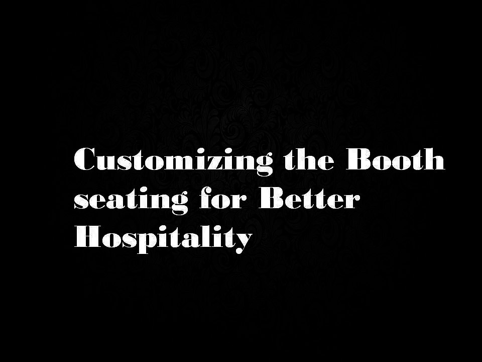 Customizing the Booth seating for Better Hospit...
