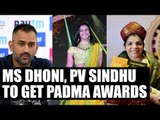 MS Dhoni, PV Sindhu, Sakshi Malik to feature in 2017 Padma list|Oneindia News
