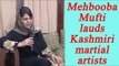 Mehbooba Mufti lauds Kashmiri martial artists in Jammu & Kashmir | Oneindia News