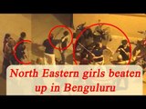 Bengaluru: North Eastern girls beaten up brutally; Watch Video | Oneindia News