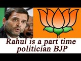 BJP calls Rahul Gandhi 'part-time politician' | Oneindia News