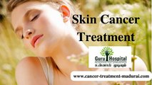 Skin Cancer Treatment In Madurai | Cancer Treatment In Tamil Nadu, India
