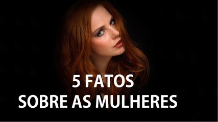 5 FATOS QUE VOCÊ PROVAVELMENTE NÃO SABE SOBRE AS MULHERES