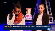 TRENDING | Ethiopian-Israeli dancer to open Berlin Gala | Wednesday, March 29th 2017
