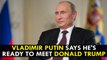 Vladimir Putin says he's ready to meet Trump If Finland Hosts Summit