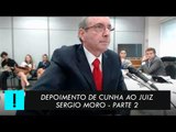 Depoimento de Eduardo Cunha ao juiz Sérgio Moro - Parte 2