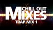 Chill Out Mixes TRAP MIX 1
